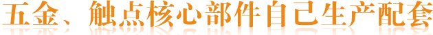 五金、觸點(diǎn)核心部件自己生產(chǎn)配套